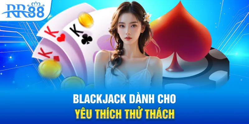 Blackjack dành cho người yêu thích thử thách