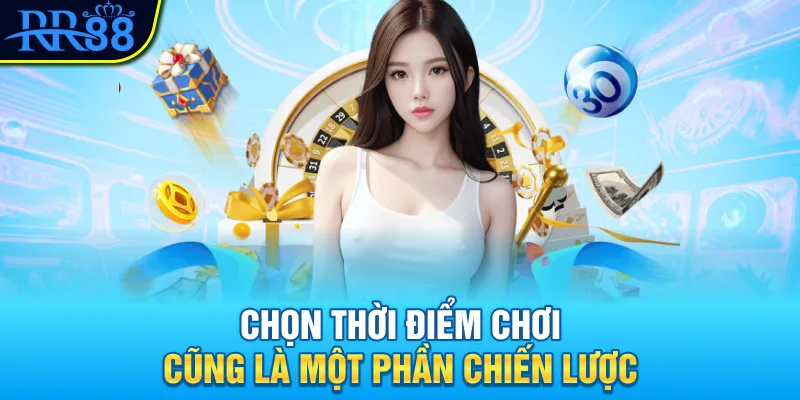 Chọn thời điểm chơi cũng là một phần chiến lược