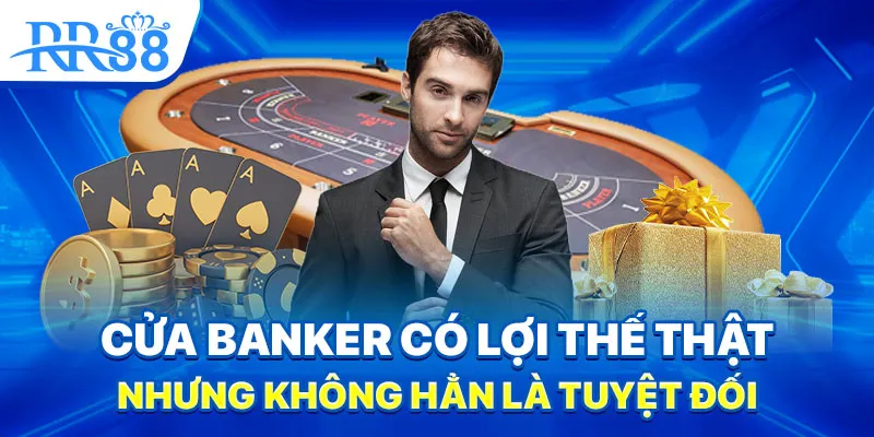 Cửa Banker có lợi thế thật, nhưng không hẳn là tuyệt đối