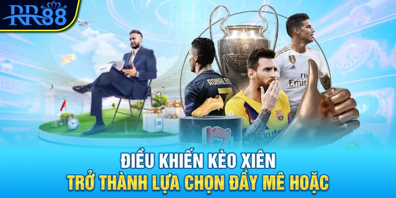 Điều khiến kèo xiên trở thành lựa chọn đầy mê hoặc