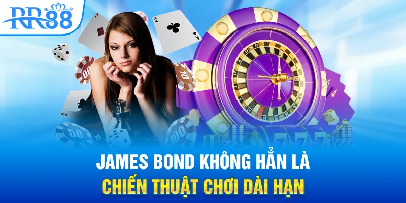 James Bond không hẳn là chiến thuật chơi dài hạn