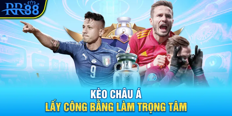 Kèo châu Á lấy công bằng làm trọng tâm