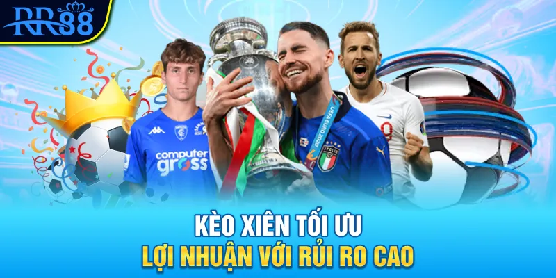 Kèo xiên tối ưu lợi nhuận với rủi ro cao