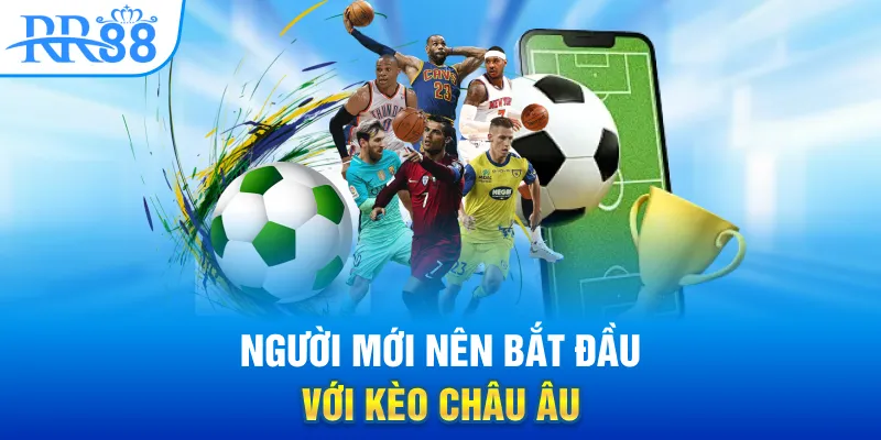 Người mới nên bắt đầu với kèo châu Âu