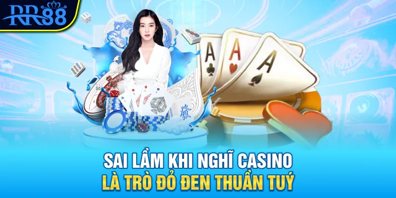 5 Sai Lầm Ngớ Ngẩn Người Mới Hay Mắc Khi Chơi Casino RR88 1 Sai lầm khi nghĩ casino là trò đỏ đen thuần tuý