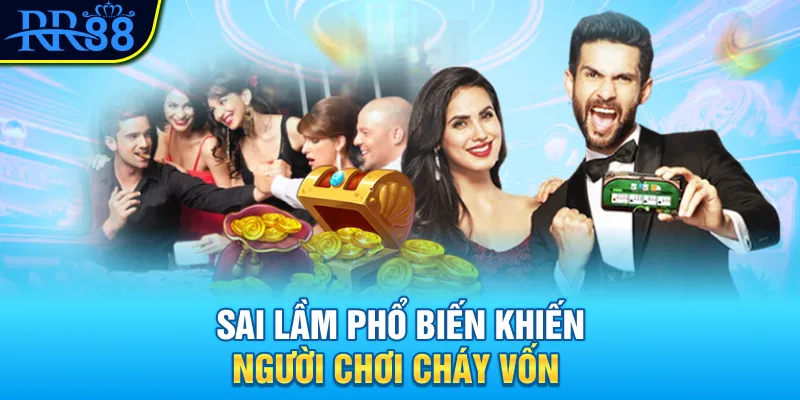 Sai lầm phổ biến khiến người chơi cháy vốn