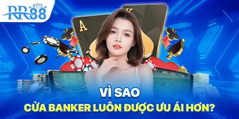 Vì sao cửa Banker luôn được ưu ái hơn?